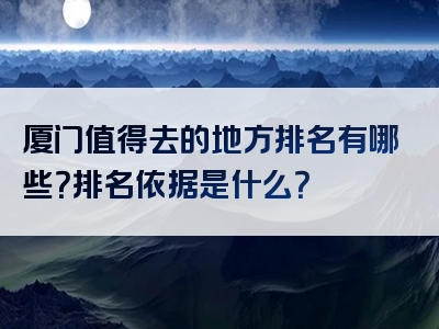 厦门值得去的地方排名有哪些？排名依据是什么？