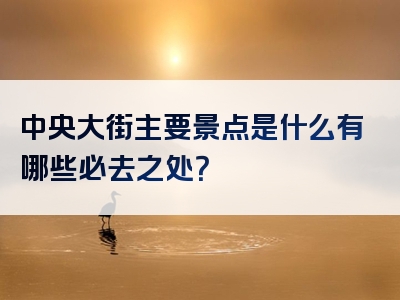 中央大街主要景点是什么有哪些必去之处？