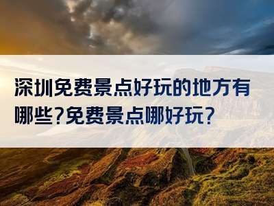 深圳免费景点好玩的地方有哪些？免费景点哪好玩？
