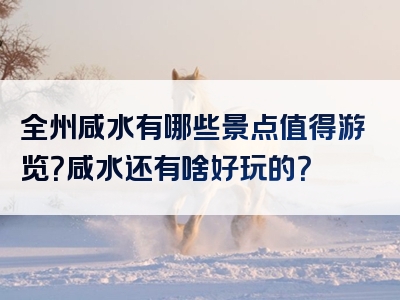 全州咸水有哪些景点值得游览？咸水还有啥好玩的？