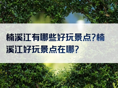 楠溪江有哪些好玩景点？楠溪江好玩景点在哪？