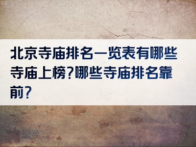 北京寺庙排名一览表有哪些寺庙上榜？哪些寺庙排名靠前？
