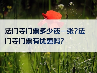 法门寺门票多少钱一张？法门寺门票有优惠吗？
