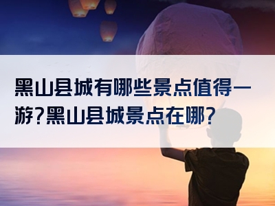 黑山县城有哪些景点值得一游？黑山县城景点在哪？