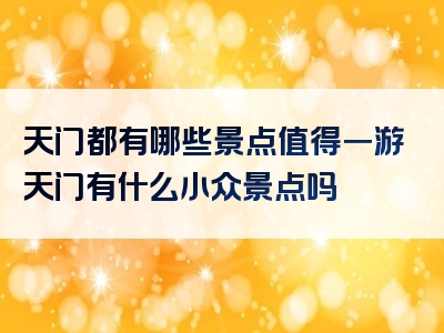 天门都有哪些景点值得一游天门有什么小众景点吗