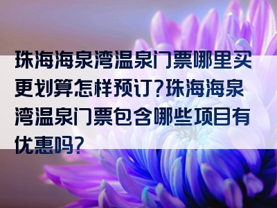 珠海海泉湾温泉门票哪里买更划算怎样预订？珠海海泉湾温泉门票包含哪些项目有优惠吗？