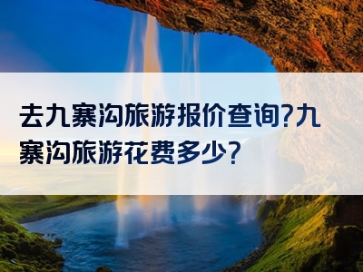去九寨沟旅游报价查询？九寨沟旅游花费多少？
