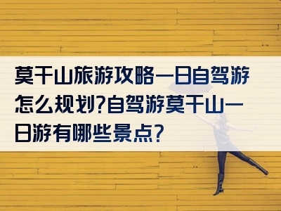 莫干山旅游攻略一日自驾游怎么规划？自驾游莫干山一日游有哪些景点？