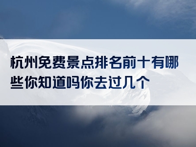 杭州免费景点排名前十有哪些你知道吗你去过几个