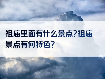 祖庙里面有什么景点？祖庙景点有何特色？
