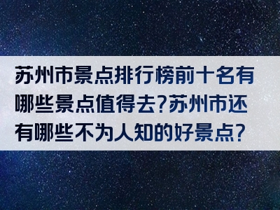 苏州市景点排行榜前十名有哪些景点值得去？苏州市还有哪些不为人知的好景点？