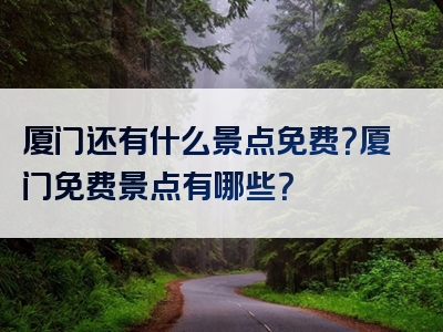 厦门还有什么景点免费？厦门免费景点有哪些？