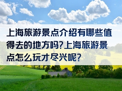 上海旅游景点介绍有哪些值得去的地方吗？上海旅游景点怎么玩才尽兴呢？