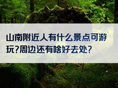山南附近人有什么景点可游玩？周边还有啥好去处？
