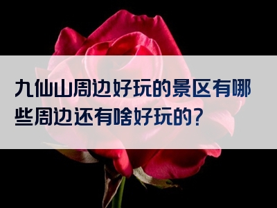 九仙山周边好玩的景区有哪些周边还有啥好玩的？