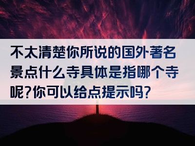 不太清楚你所说的国外著名景点什么寺具体是指哪个寺呢？你可以给点提示吗？
