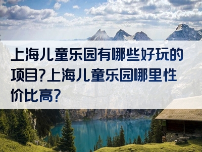 上海儿童乐园有哪些好玩的项目？上海儿童乐园哪里性价比高？