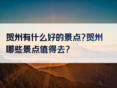 贺州有什么好的景点？贺州哪些景点值得去？