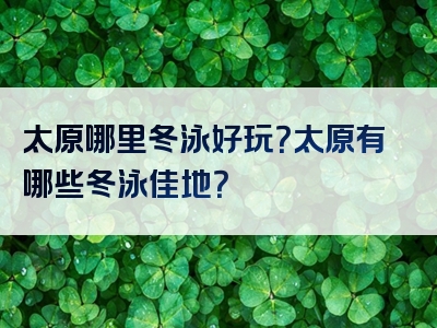 太原哪里冬泳好玩？太原有哪些冬泳佳地？