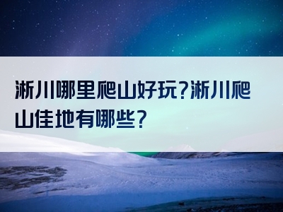 淅川哪里爬山好玩？淅川爬山佳地有哪些？