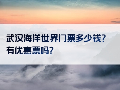 武汉海洋世界门票多少钱？有优惠票吗？