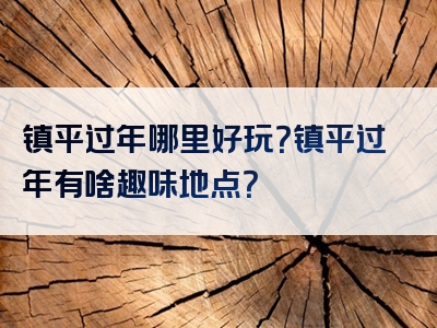 镇平过年哪里好玩？镇平过年有啥趣味地点？