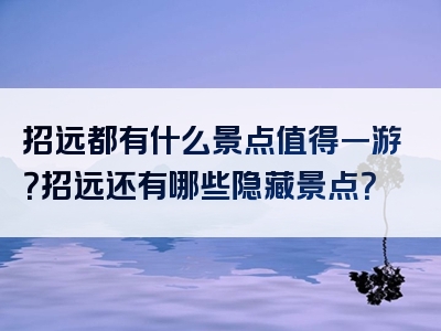 招远都有什么景点值得一游？招远还有哪些隐藏景点？