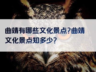 曲靖有哪些文化景点？曲靖文化景点知多少？