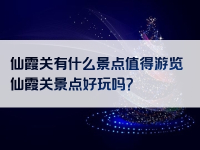 仙霞关有什么景点值得游览仙霞关景点好玩吗？