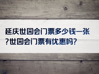 延庆世园会门票多少钱一张？世园会门票有优惠吗？