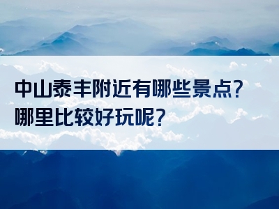 中山泰丰附近有哪些景点？哪里比较好玩呢？