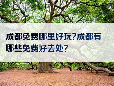 成都免费哪里好玩？成都有哪些免费好去处？