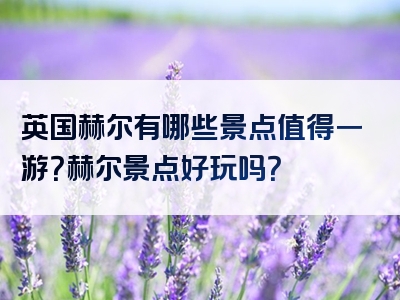 英国赫尔有哪些景点值得一游？赫尔景点好玩吗？