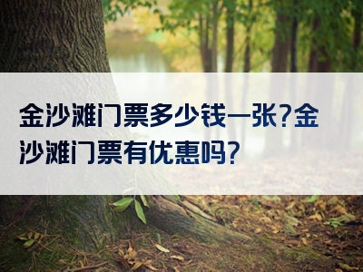 金沙滩门票多少钱一张？金沙滩门票有优惠吗？