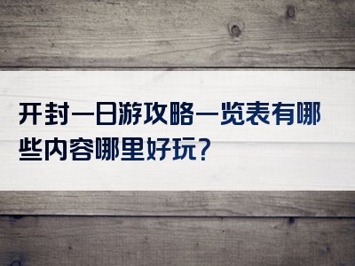 开封一日游攻略一览表有哪些内容哪里好玩？