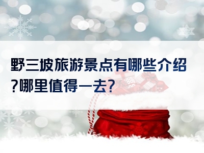 野三坡旅游景点有哪些介绍？哪里值得一去？