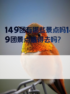 149团有哪些景点吗149团景点值得去吗？