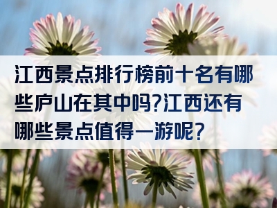 江西景点排行榜前十名有哪些庐山在其中吗？江西还有哪些景点值得一游呢？
