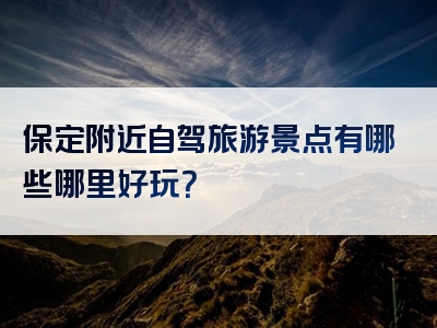 保定附近自驾旅游景点有哪些哪里好玩？