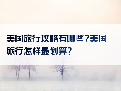 美国旅行攻略有哪些？美国旅行怎样最划算？