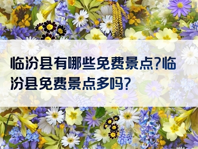 临汾县有哪些免费景点？临汾县免费景点多吗？