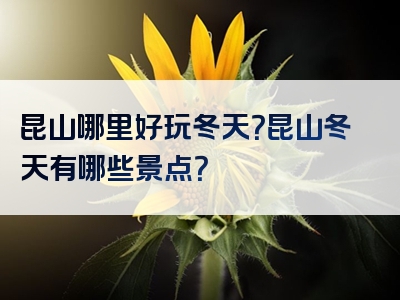 昆山哪里好玩冬天？昆山冬天有哪些景点？