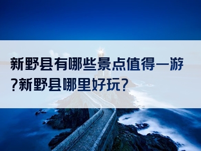 新野县有哪些景点值得一游？新野县哪里好玩？