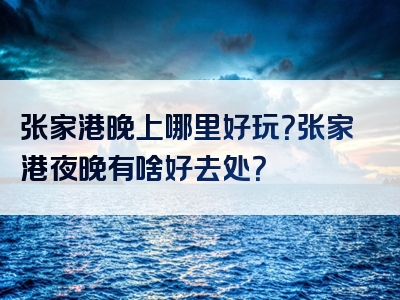 张家港晚上哪里好玩？张家港夜晚有啥好去处？