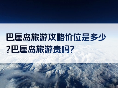巴厘岛旅游攻略价位是多少？巴厘岛旅游贵吗？