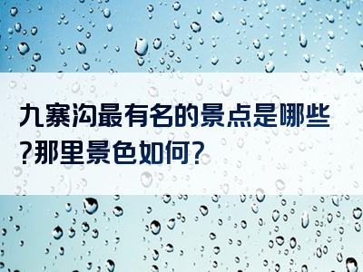 九寨沟最有名的景点是哪些？那里景色如何？