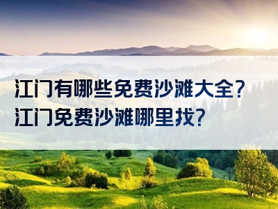江门有哪些免费沙滩大全？江门免费沙滩哪里找？