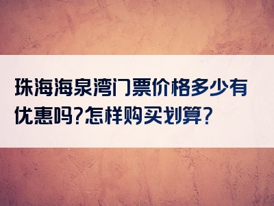 珠海海泉湾门票价格多少有优惠吗？怎样购买划算？