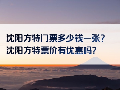 沈阳方特门票多少钱一张？沈阳方特票价有优惠吗？