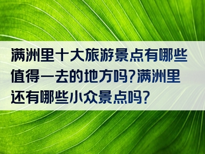 满洲里十大旅游景点有哪些值得一去的地方吗？满洲里还有哪些小众景点吗？